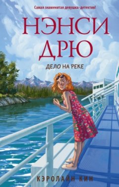 Кэролайн Кин - Нэнси Дрю. Дело на реке