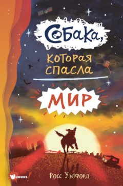 Росс Уэлфорд - Собака, которая спасла мир