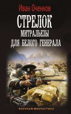 Иван Оченков - Стрелок. Митральезы для Белого генерала