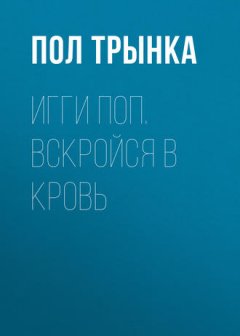 Пол Трынка - Игги Поп. Вскройся в кровь