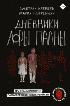 Дмитрий Лебедев - Дневники Лоры Палны. Тру-крайм истории самых резонансных убийств