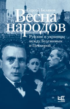 Сергей Беляков - Весна народов. Русские и украинцы между Булгаковым и Петлюрой