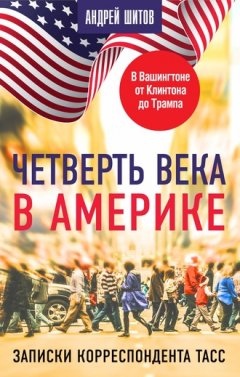 Андрей Шитов - Четверть века в Америке. Записки корреспондента ТАСС