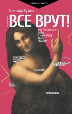 Светлана Кузина - Все врут! Как распознать ложь и научиться врать самому