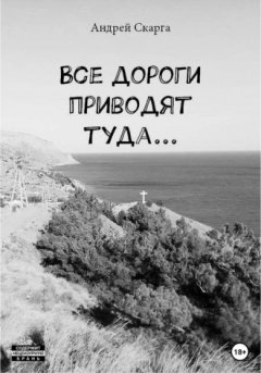 Андрей Скарга - Все дороги приводят туда…