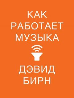 Дэвид Бирн - Как работает музыка