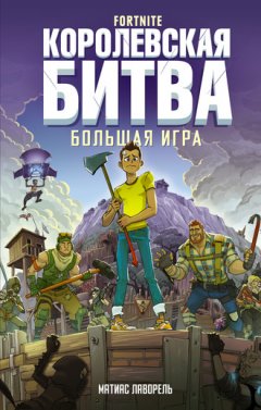 Матиас Лаворель - Fortnite. Королевская битва. Большая игра