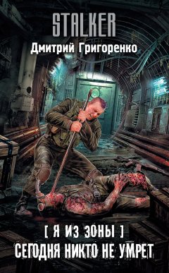 Дмитрий Григоренко - Я из Зоны. Сегодня никто не умрет