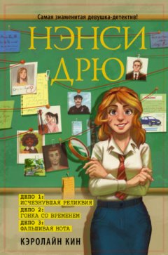Кэролайн Кин - Нэнси Дрю: Исчезнувшая реликвия. Гонка со временем. Фальшивая нота
