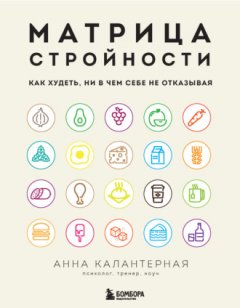 Анна Калантерная - Матрица стройности. Как худеть, ни в чем себе не отказывая