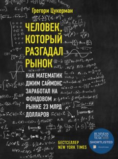 Грегори Цукерман - Человек, который разгадал рынок. Как математик Джим Саймонс заработал на фондовом рынке 23 млрд долларов
