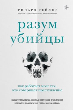 Ричард Тейлор - Разум убийцы. Как работает мозг тех, кто совершает преступления