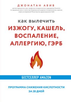 Джонатан Авив - Как вылечить изжогу, кашель, воспаление, аллергию, ГЭРБ : программа снижения кислотности за 28 дней