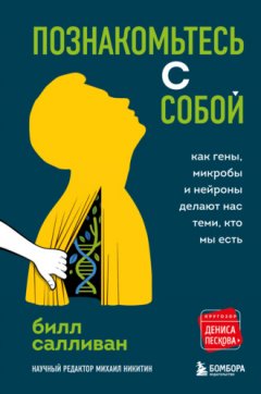 Билл Салливан - Познакомьтесь с собой. Как гены, микробы и нейроны делают нас теми, кто мы есть