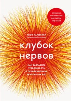 Хлоя Кармайкл - Клубок нервов. Как заставить тревожность и перфекционизм работать на вас