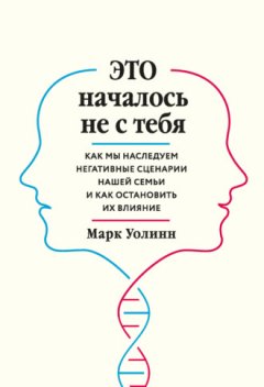 Марк Уолинн - Это началось не с тебя. Как мы наследуем негативные сценарии нашей семьи и как остановить их влияние