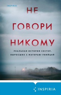 Грегг Олсен - Не говори никому. Реальная история сестер, выросших с матерью-убийцей