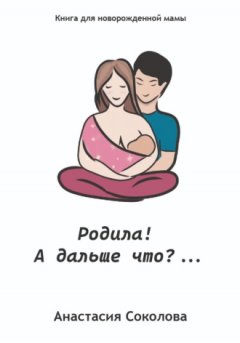 Анастасия Соколова - Родила! А дальше что?…