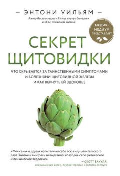 Энтони Уильям - Секрет щитовидки. Что скрывается за таинственными симптомами и болезнями щитовидной железы и как вернуть ей здоровье