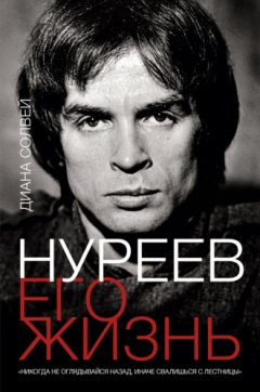 Диана Солвей - Нуреев: его жизнь