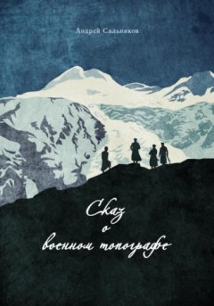 Андрей Сальников - Сказ о военном топографе