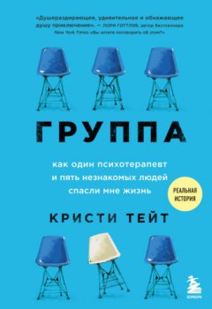 Кристи Тейт - Группа. Как один психотерапевт и пять незнакомых людей спасли мне жизнь