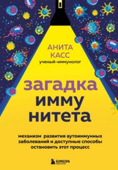 Анита Касс - Загадка иммунитета. Механизм развития аутоиммунных заболеваний и доступные способы остановить этот процесс