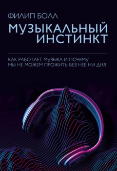 Филип Болл - Музыкальный инстинкт. Почему мы любим музыку
