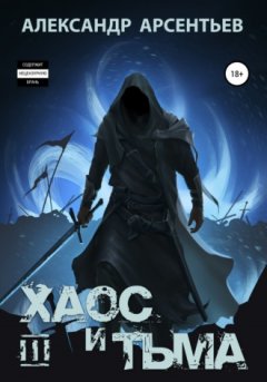 Александр Арсентьев - Хаос и Тьма. Книга третья