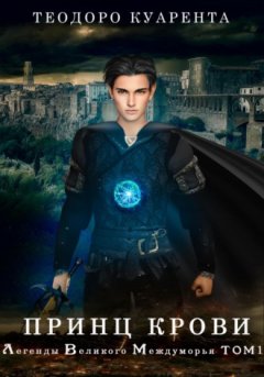 Теодоро Куарента - Принц Крови. Легенды Великого Междуморья. Том1