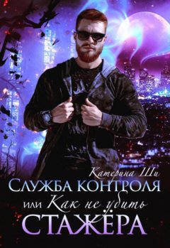 Катерина Ши - Служба контроля, или Как не убить стажера