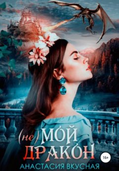 Анастасия Вкусная - (Не) мой дракон