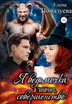 Елена Помазуева - Я ведьмочка, а значит, совершенство!