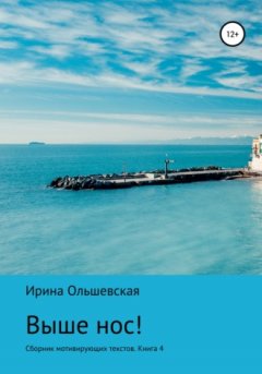 Ирина Ольшевская - Выше нос! Сборник мотивирующих текстов Книга 5