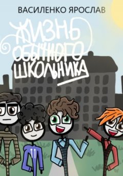 Ярослав Василенко - Жизнь обычного школьника