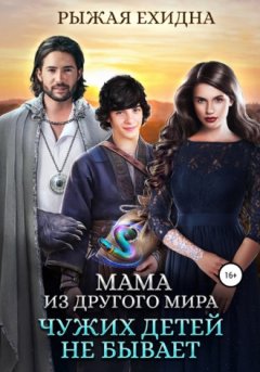 Рыжая Ехидна - Мама из другого мира. Чужих детей не бывает