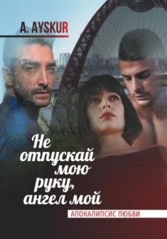 A. Ayskur - Не отпускай мою руку, ангел мой. Апокалипсис любви