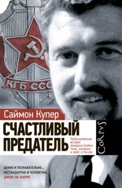 Саймон Купер - Счастливый предатель. Необыкновенная история Джорджа Блейка: ложь, шпионаж и побег в Россию