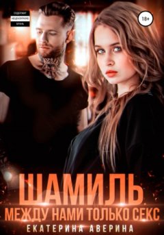 Екатерина Аверина - Шамиль. Между нами только секс