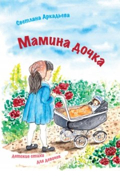 Светлана Аркадьева - Мамина дочка. Детские стихи для девочек