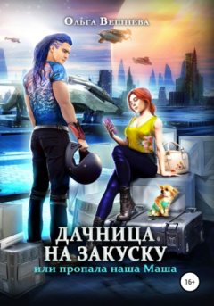 Ольга Вешнева - Дачница на закуску, или Пропала наша Маша