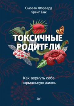 Сьюзан Форвард - Токсичные родители. Как вернуть себе нормальную жизнь