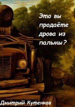 Дмитрий Кутенков - Это вы продаёте дрова из пальмы?