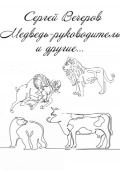 Сергей Вечеров - Медведь-руководитель и другие…