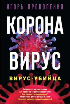 Игорь Прокопенко - Коронавирус. Вирус-убийца