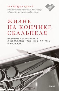 Рахул Джандиал - Жизнь на кончике скальпеля. Истории нейрохирурга о непростых решениях, потерях и надежде
