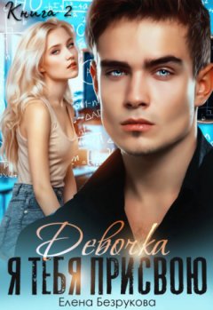 Елена Безрукова - Девочка, я тебя присвою. Книга 2