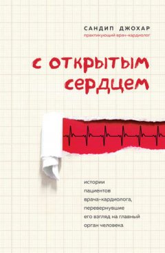 Сандип Джохар - С открытым сердцем. Истории пациентов врача-кардиолога, перевернувшие его взгляд на главный орган человека