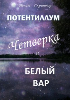 Игнат Скриптор - Потентиллум. Книга первая. Четверка и белый вар