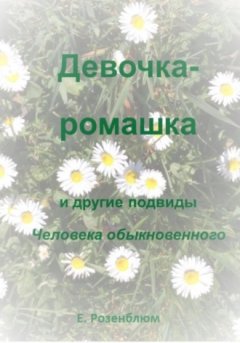 Е. Розенблюм - Девочка-ромашка и другие подвиды Человека обыкновенного